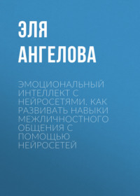 Эмоциональный интеллект с нейросетями. Как развивать навыки межличностного общения с помощью нейросетей
