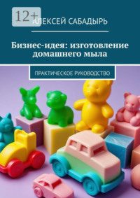 Бизнес-идея: изготовление домашнего мыла. Практическое руководство