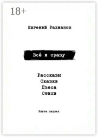 Всё и сразу. Рассказы. Сказки. Стихи. Пьеса