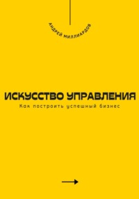 Искусство управления. Как построить успешный бизнес