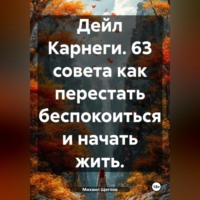 Дейл Карнеги. 63 совета как перестать беспокоиться и начать жить.