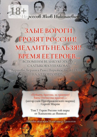 Злые вороги грозят России! Медлить нельзя!! Время ее героев… Том 7. Герои России той поры от Ханыкова до Яшвиля