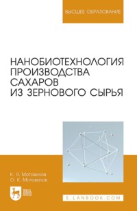 Нанобиотехнология производства сахаров из зернового сырья. Учебное пособие для вузов