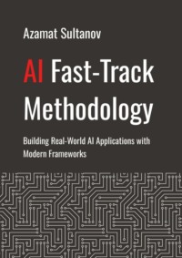 AI Fast-Track Methodology. Building Real-World AI Applications with Modern Frameworks