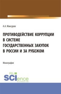 Противодействие коррупции в системе государственных закупок в России и за рубежом. (Аспирантура, Бакалавриат, Магистратура). Монография.