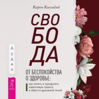 Свобода от беспокойства о здоровье. Как понять и преодолеть навязчивую тревогу и обрести душевный покой