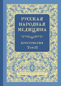 Русская народная медицина. Хрестоматия. Том 3