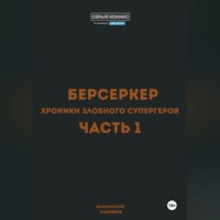 Берсеркер. Хроники злобного супергероя. Часть 1