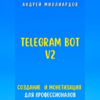 Telegram Bot V2. Создание бота и Монетизация для профессионалов