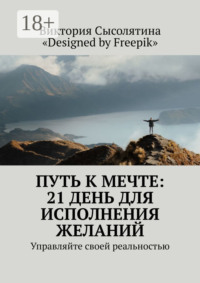 Путь к мечте: 21 день для исполнения желаний. Управляйте своей реальностью