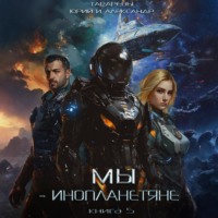 Мы- инопланетяне. Книга 5