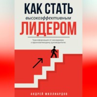 Как стать высокоэффективным лидером. Трансформация от менеджера к вдохновляющему руководителю