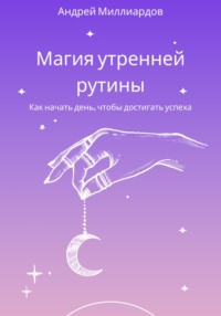 Магия утренней рутины. Как начать день, чтобы достигать успеха