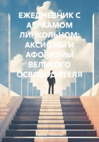 ЕЖЕДНЕВНИК С АВРААМОМ ЛИНКОЛЬНОМ: АКСИОМЫ И АФОРИЗМЫ ВЕЛИКОГО ОСВОБОДИТЕЛЯ