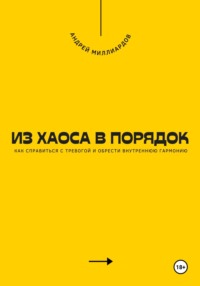 Из хаоса в порядок. Как справиться с тревогой и обрести внутреннюю гармонию