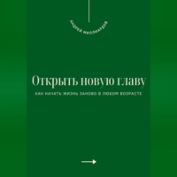 Открыть новую главу. Как начать жизнь заново в любом возрасте