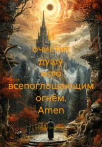 И очистит душу мою всепоглощающим огнём. Amen