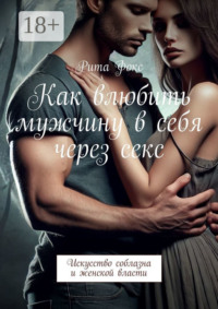 Как влюбить мужчину в себя через секс. Искусство соблазна и женской власти