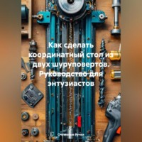 Как сделать координатный стол из двух шуруповертов- Руководство для энтузиастов