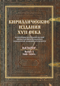 Кириллические издания XVII века из коллекции Центральной научной библиотеки имени Якуба Коласа Национальной академии наук Беларуси. Выпуск 5. 1648–1654 гг.