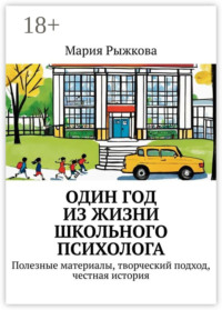 Один год из жизни школьного психолога. Полезные материалы, творческий подход, честная история