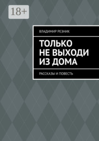 Только не выходи из дома. Рассказы и повесть