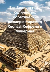 Его Величество – Количество. Теоретические размеры пирамид Хеопса, Хефрена и Микерина