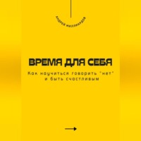 Время для себя. Как научиться говорить «нет» и быть счастливым