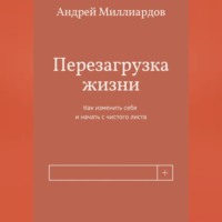 Перезагрузка жизни. Как изменить себя и начать с чистого листа