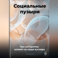 Социальные пузыри: Как алгоритмы влияют на наши взгляды