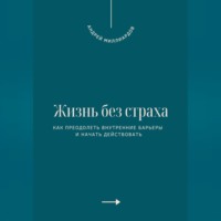 Жизнь без страха. Как преодолеть внутренние барьеры и начать действовать