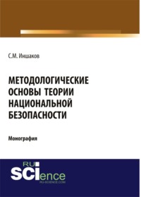 Методологические основы теории национальной безопасности. (Адъюнктура, Аспирантура, Бакалавриат, Магистратура). Монография.