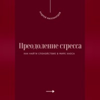 Преодоление стресса. Как найти спокойствие в мире хаоса