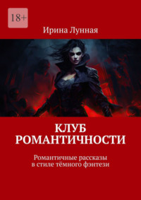 Клуб романтичности. Романтичные рассказы в стиле тёмного фэнтези