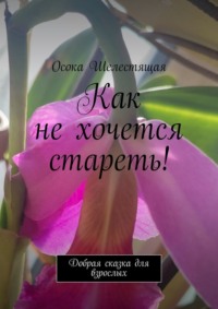 Как не хочется стареть! Добрая сказка для взрослых