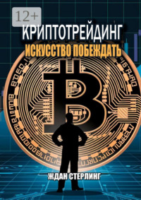 Криптотрейдинг: Искусство побеждать. Практическое руководство по покорению цифровых рынков