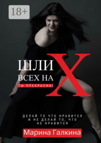 Шли всех на Х… Ты прекрасна! Делай то, что нравится и не делай то, что не нравится!