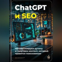ChatGPT и SEO: автоматизируем рутину и получаем контент, который нравится поисковикам