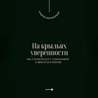 На крыльях уверенности. Как справляться с сомнениями и двигаться вперед