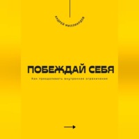 Побеждай себя. Как преодолевать внутренние ограничения