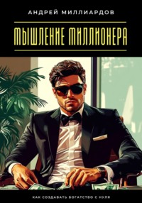 Мышление миллионера. Как создавать богатство с нуля