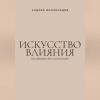 Искусство влияния. Как убеждать без манипуляций