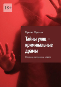 Тайны улиц – криминальные драмы. Сборник рассказов и новелл