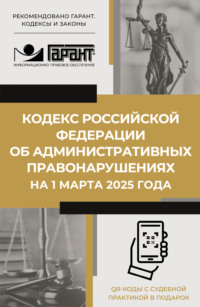 Кодекс Российской Федерации об административных правонарушениях на 1 марта 2025 года. QR-коды с судебной практикой в подарок