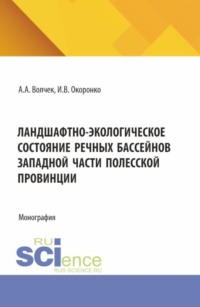 Ландшафтно-экологическое состояние речных бассейнов западной части полесской провинции. (Аспирантура, Бакалавриат, Магистратура). Монография.