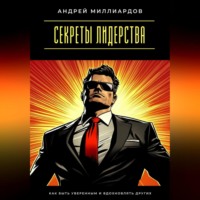 Секреты лидерства. Как быть уверенным и вдохновлять других