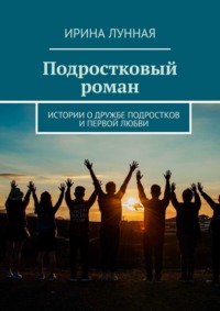 Подростковый роман. Истории о дружбе подростков и первой любви