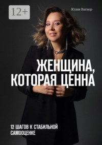 Женщина, которая ценна. 12 шагов к стабильной самооценке