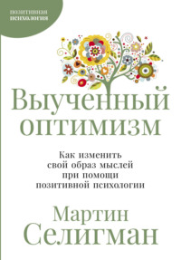Выученный оптимизм: Как изменить свой образ мыслей при помощи позитивной психологии