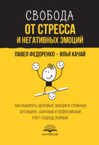 Свобода от стресса и негативных эмоций. Как выбирать здоровые эмоции в сложных ситуациях. Научный и эффективный РЭПТ-подход. Воркбук
